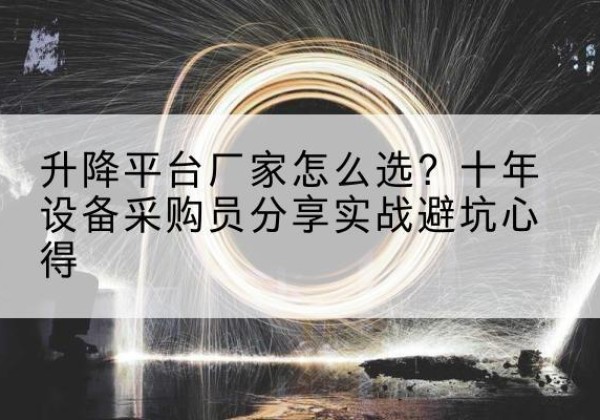 龙陵升降平台厂家-怎么选？十年设备采购员分享实战避坑心得
